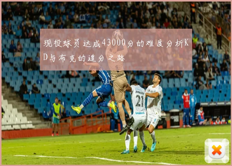 现役球员达成43000分的难度分析KD与布克的追分之路