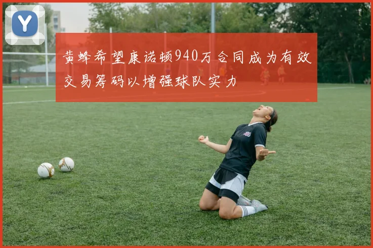 黄蜂希望康诺顿940万合同成为有效交易筹码以增强球队实力