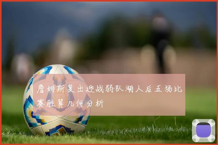 詹姆斯复出迎战弱队湖人后五场比赛胜算几何分析