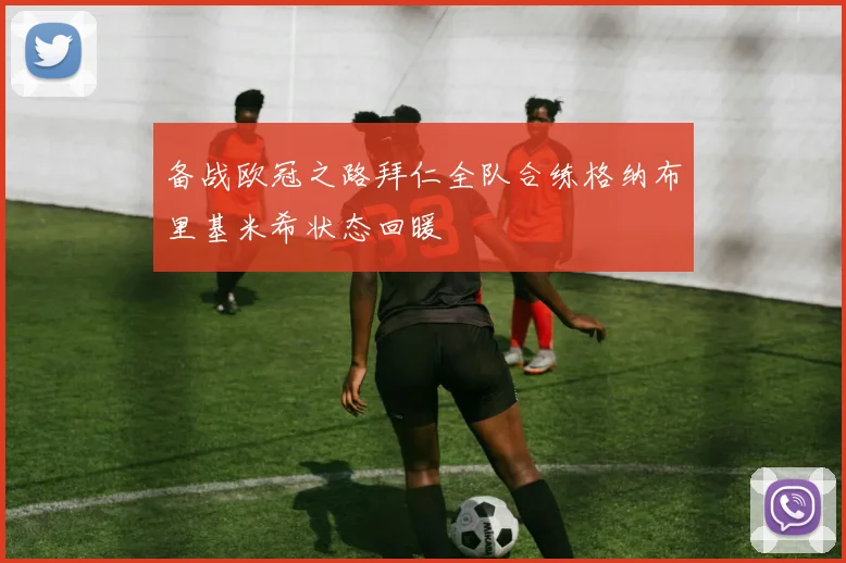 备战欧冠之路拜仁全队合练格纳布里基米希状态回暖