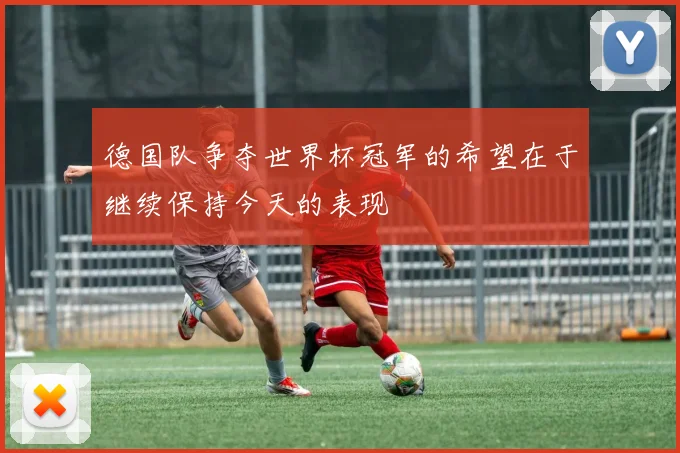 德国队争夺世界杯冠军的希望在于继续保持今天的表现