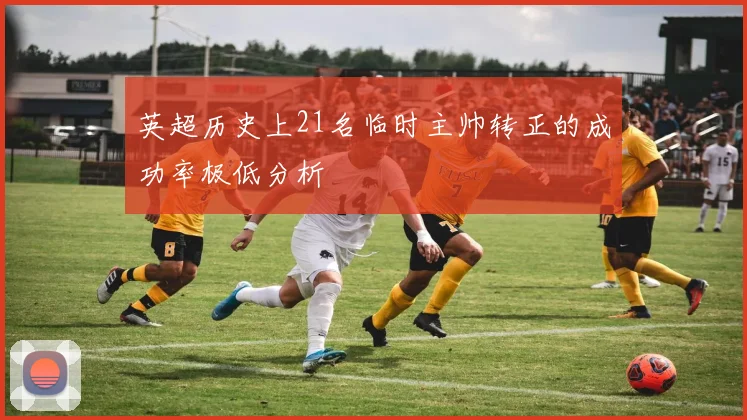 英超历史上21名临时主帅转正的成功率极低分析