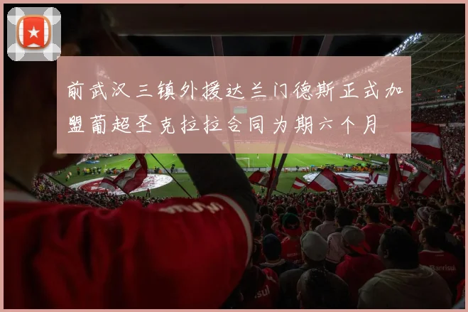 前武汉三镇外援达兰门德斯正式加盟葡超圣克拉拉合同为期六个月