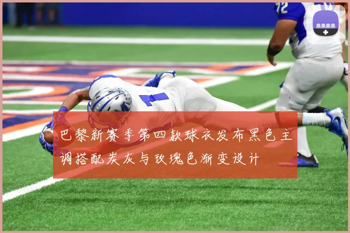 巴黎新赛季第四款球衣发布黑色主调搭配炭灰与玫瑰色渐变设计