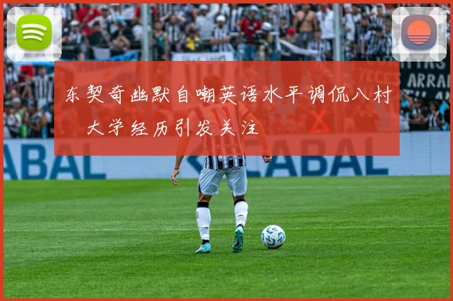 东契奇幽默自嘲英语水平调侃八村塁大学经历引发关注
