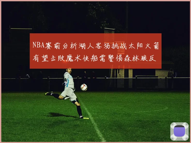 NBA赛前分析湖人客场挑战太阳火箭有望击败魔术快船需警惕森林狼反击