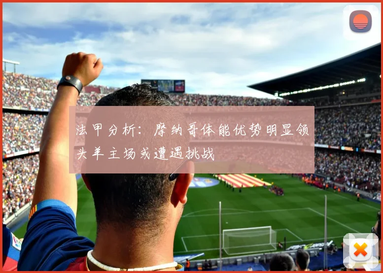 法甲分析：摩纳哥体能优势明显领头羊主场或遭遇挑战